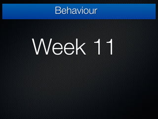 Behaviour week 11