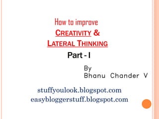 CREATIVITY &
LATERAL THINKING
stuffyoulook.blogspot.com
By
Bhanu Chander V
How to improve
easybloggerstuff.blogspot.com
 