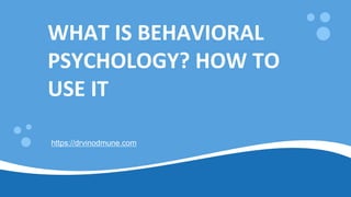 WHAT IS BEHAVIORAL
PSYCHOLOGY? HOW TO
USE IT
 