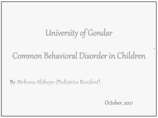 University of Gondar
.
Common Behavioral Disorder in Children
 
