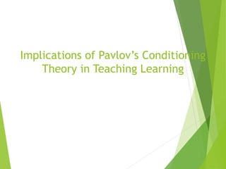 Implications of Pavlov’s Conditioning
Theory in Teaching Learning
 