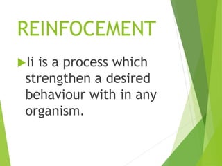 REINFOCEMENT
Ii is a process which
strengthen a desired
behaviour with in any
organism.
 