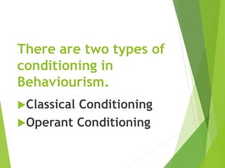 There are two types of
conditioning in
Behaviourism.
Classical Conditioning
Operant Conditioning
 