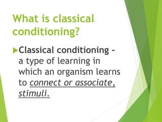 What is classical
conditioning?
Classical conditioning -
a type of learning in
which an organism learns
to connect or associate,
stimuli.
 