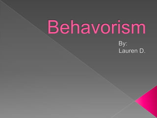 Behavorism 						        By: 		Lauren D.  