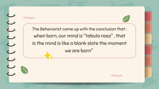 )
)
)
)
)
)
)
)
)
The Behaviorist came up with the conclusion that :
when born, our mind is "tabula rasa" , that
is the mind is like a blank slate the moment
we are born"
)
)
)
)
)
)
)
)
)
 