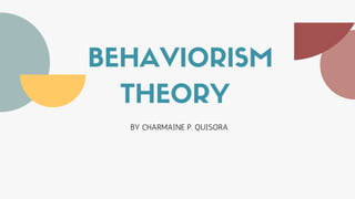 BEHAVIORISM
THEORY
BY CHARMAINE P. QUISORA
 