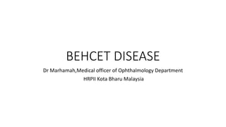 BEHCET DISEASE
Dr Marhamah,Medical officer of Ophthalmology Department
HRPII Kota Bharu Malaysia
 