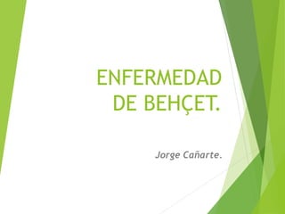 ENFERMEDAD
DE BEHÇET.
Jorge Cañarte.
 