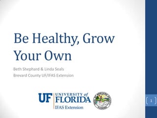 Be Healthy, Grow
Your Own
Beth Shephard & Linda Seals
Brevard County UF/IFAS Extension




                                   1
 