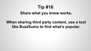 Tip #16
Share what you know works.
When sharing third party content, use a tool
like BuzzSumo to find what’s popular.
 
