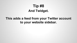 Tip #8
And Twidget.
This adds a feed from your Twitter account
to your website sidebar.
 