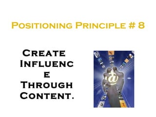 Positioning Principle # 8 <ul><li>Create Influence Through Content .   </li></ul>