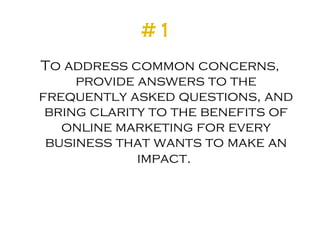 #1   <ul><li>To address common concerns, provide answers to the frequently asked questions, and bring clarity to the benef...