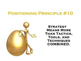 Positioning Principle #10   <ul><li>Strategy Means More Than Tactics, Tools, and Techniques COMBINED. </li></ul>