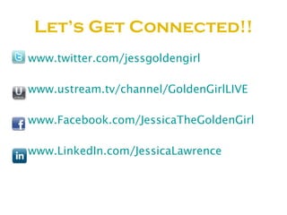 Let’s Get Connected!! <ul><li>www.twitter.com/jessgoldengirl </li></ul><ul><li>www.ustream.tv/channel/GoldenGirlLIVE </li>...