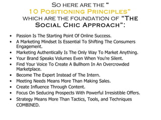 So here are the  “ 10 Positioning Principles”   which are the foundation of  “The Social Chic Approach”: <ul><li>Passion I...