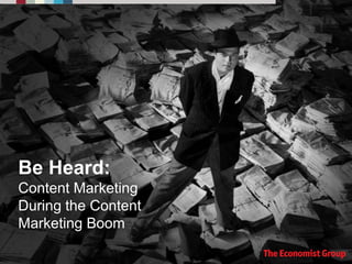 Be Heard:
Content Marketing
During the Content
Marketing Boom

 