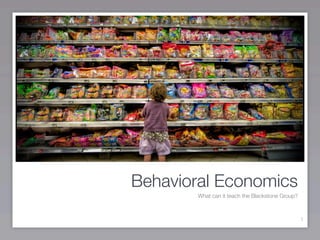 Behavioral Economics
        What can it teach the Blackstone Group?



                                                  1
 