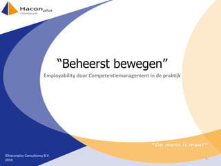 “ Beheerst bewegen” Employability door Competentiemanagement in de praktijk ©Haconplus Consultancy B.V. 2010 