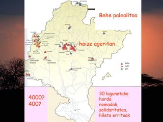 Behe paleolitoa
behe
erdi
goi
Tailuatutako
koartzita
Bifaz
acheuldarra
Bifaz
acheuldarra
haize ageritan
30 lagunetako
horda
nomadak,
solidaritatea,
hileta erritoak
4000?
400?
 