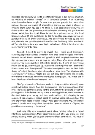 9/20 
This article is © Paul Emmerson but may be freely circulated. 
A black box 
In conclusion, I spotted a common thread to all of this. The eLearning vendor and the eLearning corporate customer were both speaking the same language: ‘competitive edge in a globalized world’. The issues of eLearning as text-based soon-to-be-forgotten Bore And Score, or the validity of ‘completed means learned’, were uninteresting and unwelcome questions for both sides. 
The customer wanted a low-cost response to their employees requesting training, and the vendor could supply it. Win-Win. The eLearning content was of little interest. A black box. 
I confirmed this conclusion easily. I looked at the websites of the corporate eLearning providers. Were they proud of their great content, inviting potential customers in to have a look? No way. It was all articles in MBA-speak about English as a global language, ROI, etc. The website was there to argue the business case for buying the eLearning. These arguments were designed for spoon feeding to the training manager, who could then take them in turn to the Finance Director for the final decision. 
Remember: I am recounting my thoughts and experiences during the start of my adventure in 2013. The websites I refer to must be better now. 
My eLearning is cold but I don’t blame the restaurant 
There was just one piece of the puzzle missing in my mind: why did my two students (the ones who showed me the websites) not complain? They didn’t think the sites were brilliant – after all they had come all the way to Brighton to learn English with me – but they weren’t complaining. In fact, no users of any eLearning products I have ever spoken to have ever complained.  