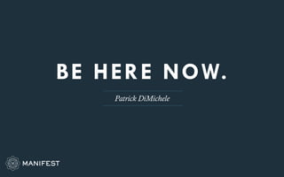 BE HERE NOW. 
Patrick DiMichele 
 