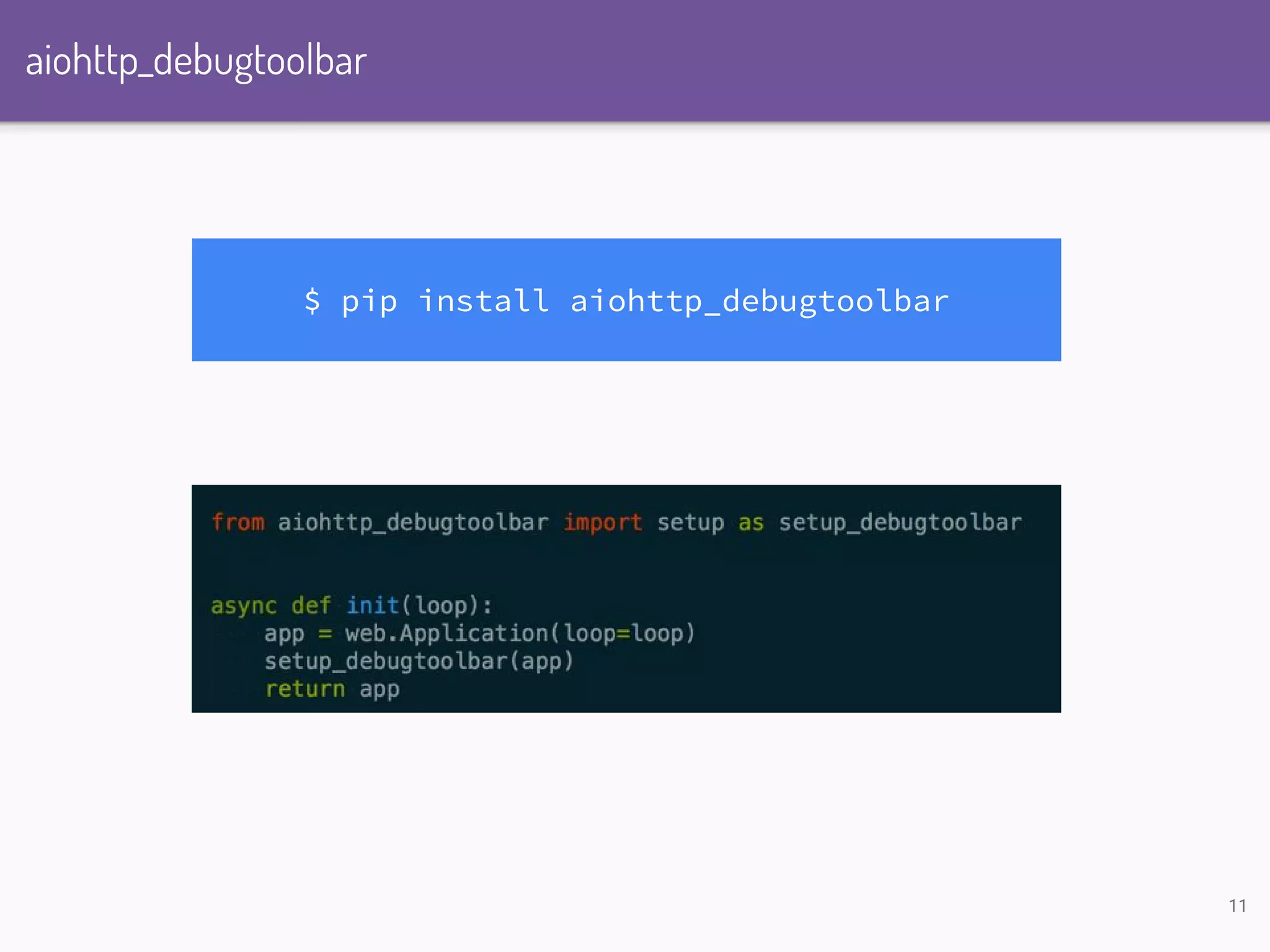 aiohttp_debugtoolbar $ pip install aiohttp_debugtoolbar 11 