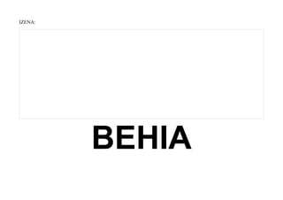 IZENA:
BEHIA
 