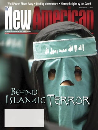 Wind Power: Blown Away • Funding Infrastructure • History: Religion by the Sword
                                                                       September 3, 2007




www.thenewamerican.com
$2.95




        BEHIND
ISLAMIC TERROR
 