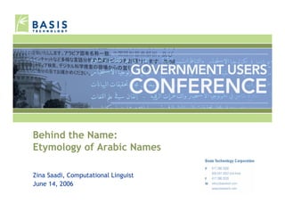 Behind the Name:
Etymology of Arabic Names

Zina Saadi, Computational Linguist
June 14, 2006
 