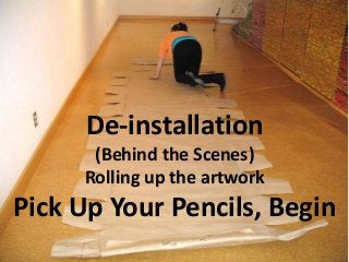 De-installation
(Behind the Scenes)
Rolling up the artwork
Pick Up Your Pencils, Begin
 
