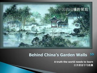中国的园墙的背后




Behind China’s Garden Walls
           A truth the world needs to learn
                           世界需要学习的真
 