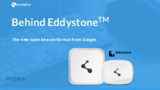 #kontakt_io
Behind EddystoneTM
The new open beacon format from Google
Webinar
 