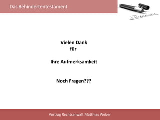Das Behindertentestament
Vortrag Rechtsanwalt Matthias Weber
Vielen Dank
für
Ihre Aufmerksamkeit
Noch Fragen???
 