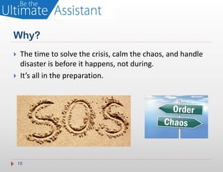 Why?
    The time to solve the crisis, calm the chaos, and handle
     disaster is before it happens, not during.
    It’s all in the preparation.




    15
 