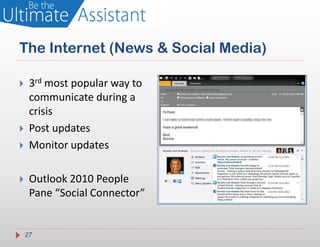 The Internet (News & Social Media)

    3rd most popular way to
     communicate during a
     crisis
    Post updates
    Monitor updates

    Outlook 2010 People
     Pane “Social Connector”


    27
 