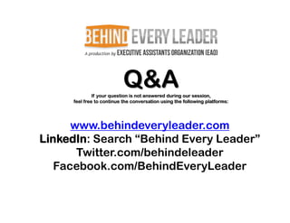 Q&A
              If your question is not answered during our session,
     feel free to continue the conversation using the following platforms:




      www.behindeveryleader.com
LinkedIn: Search “Behind Every Leader”
       Twitter.com/behindeleader
   Facebook.com/BehindEveryLeader
 