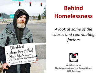 Behind Homelessness A look at some of the causes and contributing factors A slideshow by  The Missionaries of the Sacred Heart  USA Province 