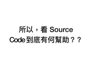 所以，看 Source
Code到底有何幫助？？
 