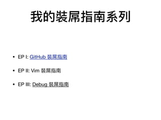 我的裝屌指南系列列
• EP I: GitHub 裝屌指南

• EP II: Vim 裝屌指南

• EP III: Debug 裝屌指南
 