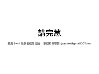 講完惹
關愛 Swift 發展者或想討論 ，歡迎和我聯聯繫 tjazzterATgmailDOTcom
 