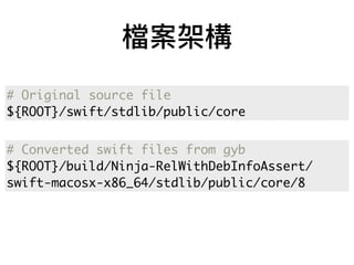 檔案架構
# Original source file
${ROOT}/swift/stdlib/public/core
# Converted swift files from gyb
${ROOT}/build/Ninja-RelWithDebInfoAssert/
swift-macosx-x86_64/stdlib/public/core/8
 