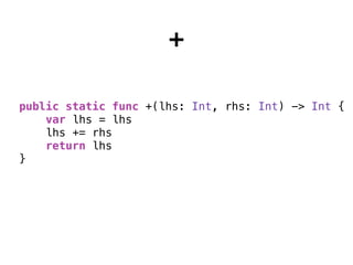 +
public static func +(lhs: Int, rhs: Int) -> Int {
var lhs = lhs
lhs += rhs
return lhs
}
 