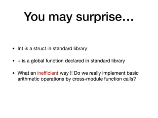 You may surprise…
• Int is a struct in standard library

• + is a global function declared in standard library

• What an ineﬃcient way !! Do we really implement basic
arithmetic operations by cross-module function calls? 
 
 