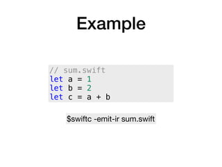Example
// sum.swift
let a = 1
let b = 2
let c = a + b
$swiftc -emit-ir sum.swift
 