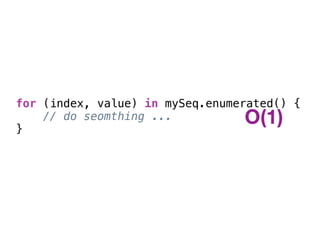 for (index, value) in mySeq.enumerated() {
// do seomthing ...
}
O(1)
 