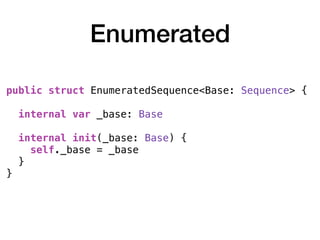 Enumerated
public struct EnumeratedSequence<Base: Sequence> {
internal var _base: Base
internal init(_base: Base) {
self._base = _base
}
}
 