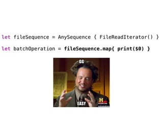 let fileSequence = AnySequence { FileReadIterator() } 
let batchOperation = fileSequence.map{ print($0) }
 