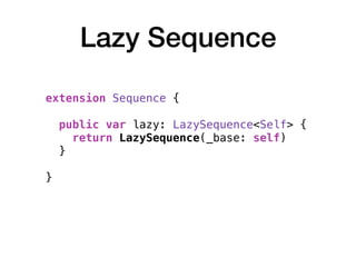 Lazy Sequence
extension Sequence { 
public var lazy: LazySequence<Self> {
return LazySequence(_base: self)
} 
}
 